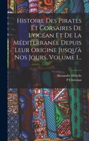 Histoire Des Pirates Et Corsaires De L'océan Et De La Méditerranée Depuis Leur Origine Jusqu'à Nos Jours, Volume 1... 1018777849 Book Cover