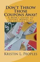 Don't Throw Those Coupons Away!: A Mom's Guide to Saving Money at the Grocery Store 0615355560 Book Cover