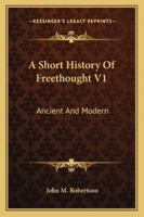 A Short History Of Freethought V1: Ancient And Modern 1163123374 Book Cover