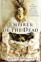 Empires of the Dead: Inca Mummies and the Peruvian Ancestors of American Anthropology 0197542557 Book Cover