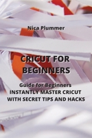 Cricut for Beginners: The Ultimate Guide for Beginners to INSTANTLY MASTER CRICUT WITH SECRET TIPS AND HACKS 8420030856 Book Cover