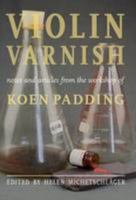Violin Varnish - Notes and Articles from the Workshop of Koen Padding 0993307507 Book Cover