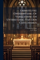 Christelyke Onderwysing Of Verklaering En Uytbreyding Van Den Catechismus: Gedeeld In Vyf Deelen Ende Een-en-veertig Lessen Voor De Catholyke Jonkheyd ... Andere Bisdommen Der Provincie Van Mechelen 1179379756 Book Cover