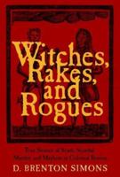 Witches, Rakes, And Rogues: True Stories of Scam, Scandal, Murder, And Mayhem in Boston, 1630-1775 1933212470 Book Cover