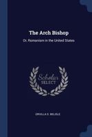 The Arch Bishop, or, Romanism in the United States 1146189885 Book Cover