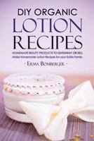 DIY Organic Lotion Recipes - Homemade Beauty Products to Giveaway or Sell: Make Homemade Lotion Recipes for Your Entire Family 1530728304 Book Cover