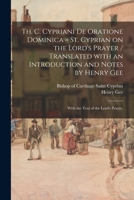 Th. C. Cypriani De Oratione Dominica = St. Cyprian on the Lord's Prayer / Translated With an Introduction and Notes by Henry Gee; With the Text of the Lord's Prayer. 1014819806 Book Cover