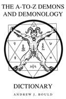 The A-to-Z Demons and Demonology Dictionary: A Comprehensive Guide to Mythical Entities, Dark Rituals, Ancient Lore, and Esoteric Traditions (The A-to-Z Occult Compendium Collection) B0D8F39FQF Book Cover