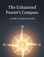 The Exhausted Parent'S Compass: A Guide To Joyful Connection B0HHYM64HL Book Cover