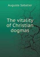 The Vitality of Christian Dogmas and Their Power of Evolution: A Study in Religious Philosophy 1357004753 Book Cover