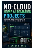 No-Cloud Home Automation Projects: Build Local Smart Home Controls That Keep Working Without Internet Access B0H8JT7SDQ Book Cover