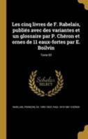 Les cinq livres de F. Rabelais, publiés avec des variantes et un glossaire par P. Chéron et ornes de 11 eaux-fortes par E. Boilvin; Tome 03 1371587310 Book Cover