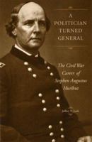 A Politician Turned General: The Civil War Career of Stephen Augustus Hurlbut 087338766X Book Cover