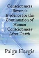 Consciousness Beyond: Evidence for the Continuation of Human Consciousness After Death B0FNCR31FG Book Cover