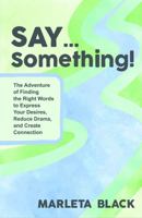 SAY... Something: The Adventure of Finding the Right Words to Express Your Desires, Reduce Drama and Create Connection 1950995526 Book Cover