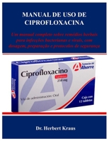 MANUAL DE USO DE CIPROFLOXACINA: Um manual completo sobre remédios herbais para infecções bacterianas e virais, com dosagem, preparação e protocolos de segurança (Portuguese Edition) B0FLW12DY9 Book Cover