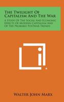 The twilight of capitalism and the war;: A study of the social and economic effects of modern capitalism and of the probable postwar trends, 1258603675 Book Cover