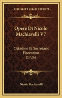 Opere Di Nicolo Machiavelli V7: Cittadino Et Secretario Fiorentino (1726) 1165944189 Book Cover