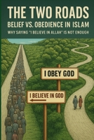 The Two Roads: Belief vs. Obedience in Islam: Why Saying 'I Believe in Allah' is Not Enough B0FWWXZMWH Book Cover