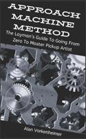 Approach Machine Method: The Layman's Guide To Going From Zero To Master Pickup Artist 1095129759 Book Cover