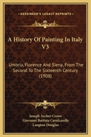 A History Of Painting In Italy V3: Umbria, Florence And Siena, From The Second To The Sixteenth Century 1164532138 Book Cover