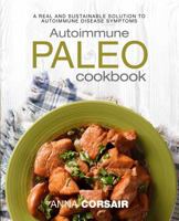Autoimmune Paleo Cookbook: A Real and Sustainable Solution to Autoimmune Disease Symptoms 1718070756 Book Cover