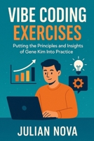 Vibe Coding Exercises: Putting the Principles and Insights of Gene Kim Into Practice B0FTXGWVHD Book Cover