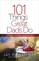 101 Things Great Dads Do: Small Acts That Make a Big Difference 0736973990 Book Cover