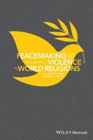 Peacemaking and the Challenge of Violence in World Religions 1118953428 Book Cover