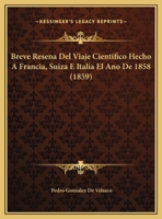 Breve Resena Del Viaje Cientifico Hecho A Francia, Suiza E Italia El Ano De 1858 1162420340 Book Cover