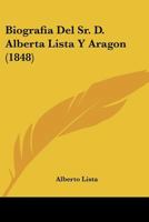 Biografia Del Sr. D. Alberta Lista Y Aragon (1848) 1167545265 Book Cover