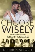 Choose Wisely: The Blackman's Guide To Healthy Relationships 107821123X Book Cover