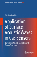 Application of Surface Acoustic Waves in Gas Sensors: Essence of Operation, Theoretical Models, Research Methodology, Bi-layer and Light-activated ... (Springer Series in Surface Sciences, 69) 3031899709 Book Cover
