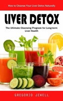 Liver Detox: How to Cleanse Your Liver Detox Naturally(The Ultimate Cleansing Program for Long-term Liver Health) 1998901793 Book Cover