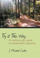 Try It This Way...: An Ordinary Guy's Guide to Extraordinary Happiness 1477253890 Book Cover