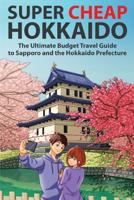 Super Cheap Hokkaido: The Ultimate Budget Travel Guide to Sapporo and the Hokkaido Prefecture (Super Cheap Japan) 1913114007 Book Cover