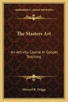 The Masters Art: An Activity Course In Gospel Teaching 1432579320 Book Cover