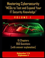 Mastering Cybersecurity: “MCQs to Test and Expand Your IT Security Knowledge" - (Part 1): 15 Chapters - 950 Questions - With Answer key B0CHW26NQB Book Cover