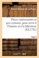 Pia]ces Inta(c)Ressantes Et Peu Connues, Pour Servir A L'Histoire Et a la Litta(c)Rature. Tome 5 2013683081 Book Cover