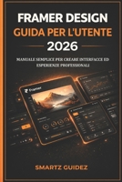 FRAMER DESIGN GUIDA PER L'UTENTE 2026: MANUALE SEMPLICE PER CREARE INTERFACCE ED ESPERIENZE PROFESSIONALI (Italian Edition) B0H3YVWXRL Book Cover