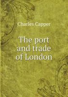 The Port and Trade of London, Historical, Statistical, Local, and General 1120916070 Book Cover