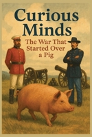 Curious Minds: The War That Started Over a Pig: How One Pig Nearly Caused War Between the U.S. and Britain—A Hilarious and Eye-Opening Tale from Real American History B0FFYGSLXJ Book Cover