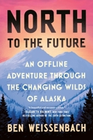 North to the Future: An Offline Adventure through the Changing Wilds of Alaska 1538758334 Book Cover
