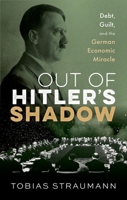 Out of Hitler's Shadow: Debt, Guilt, and the German Economic Miracle 0192849514 Book Cover