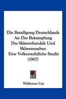 Die Beteiligung Deutschlands An Der Bekampfung Des Sklavenhandels Und Sklavenraubes: Eine Volkerrechtliche Studie (1907) 1141789507 Book Cover