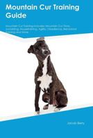 Mountain Cur Training Guide Mountain Cur Training Includes: Mountain Cur Tricks, Socializing, Housetraining, Agility, Obedience, Behavioral Training and More 1526912481 Book Cover