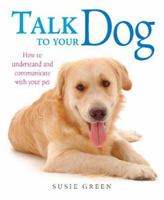 Talk to Your Dog: How to Communicate with Your Pet 1402722842 Book Cover