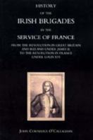 HISTORY OF THE IRISH BRIGADES IN THE SERVICE OF FRANCE FROM THE REVOLUTION IN GREAT BRITAIN AND IRELAND UNDER JAMES II, TO THE REVOLUTION IN FRANCE UNDER LOUIS XVI 101557680X Book Cover