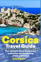Corsica Travel Guide: Your Ultimate Travel Companion to Discover the Enchanting Island of Corsica B0C5P9LXWP Book Cover