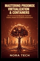 Mastering Proxmox Virtualization & Containers: The All-in-One Handbook for Production Clusters, Nested Virt & GitOps Infrastructure B0G64ZX55B Book Cover
